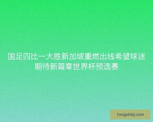 国足四比一大胜新加坡重燃出线希望球迷期待新篇章世界杯预选赛