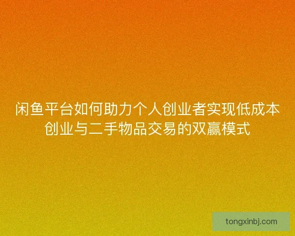 闲鱼平台如何助力个人创业者实现低成本创业与二手物品交易的双赢模式