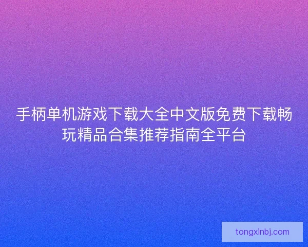 手柄单机游戏下载大全中文版免费下载畅玩精品合集推荐指南全平台