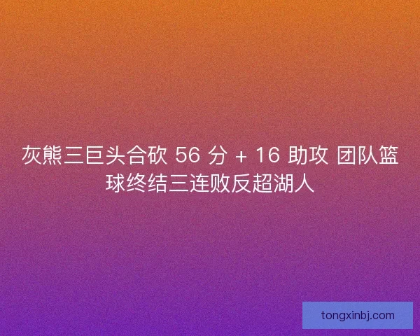 灰熊三巨头合砍 56 分 + 16 助攻 团队篮球终结三连败反超湖人
