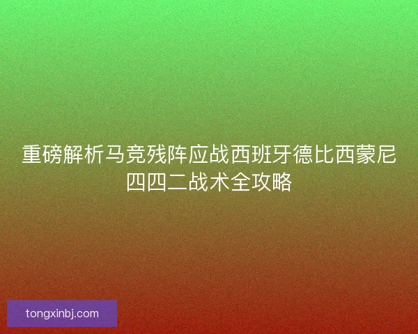 重磅解析马竞残阵应战西班牙德比西蒙尼四四二战术全攻略