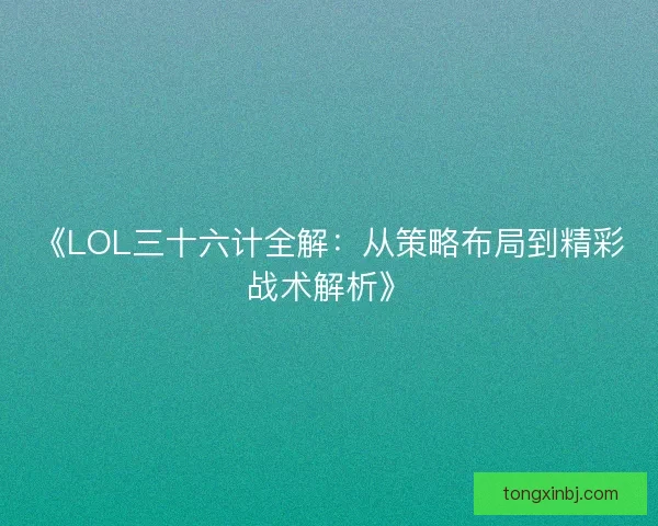 《LOL三十六计全解：从策略布局到精彩战术解析》